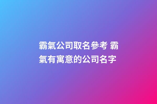 霸氣公司取名參考 霸氣有寓意的公司名字